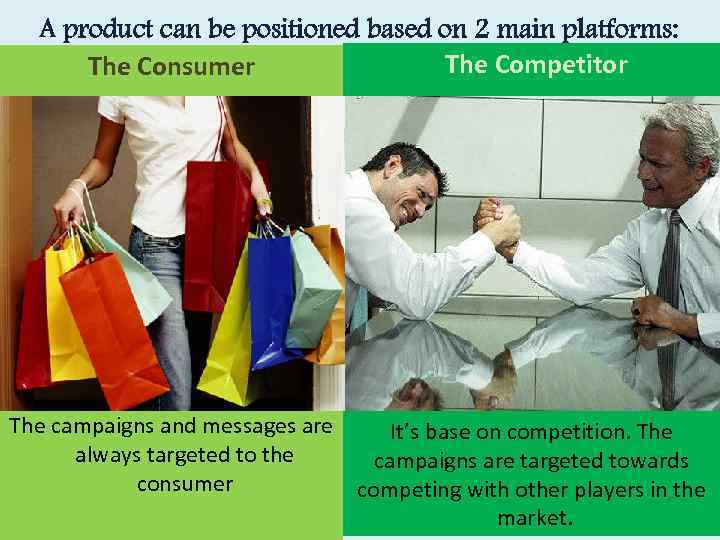 A product can be positioned based on 2 main platforms: The Competitor The Consumer