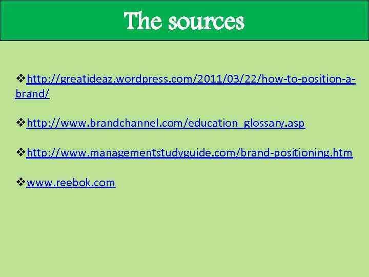 The sources vhttp: //greatideaz. wordpress. com/2011/03/22/how-to-position-abrand/ vhttp: //www. brandchannel. com/education_glossary. asp vhttp: //www. managementstudyguide.