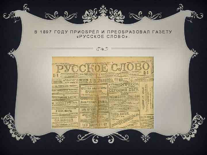 В 1897 ГОДУ ПРИОБРЁЛ И ПРЕОБРАЗОВАЛ ГАЗЕТУ «РУССКОЕ СЛОВО» . 