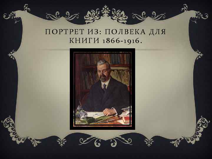 ПОРТРЕТ ИЗ: ПОЛВЕКА ДЛЯ КНИГИ 1866 -1916. 