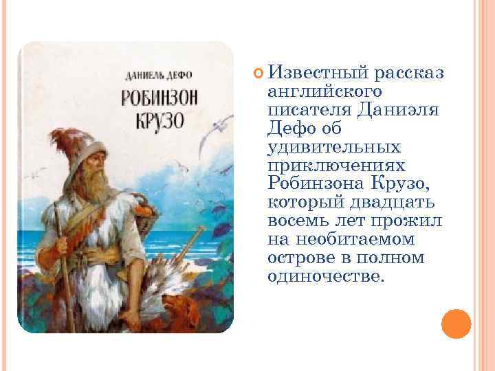  Известный рассказ английского писателя Даниэля Дефо об удивительных приключениях Робинзона Крузо, который двадцать