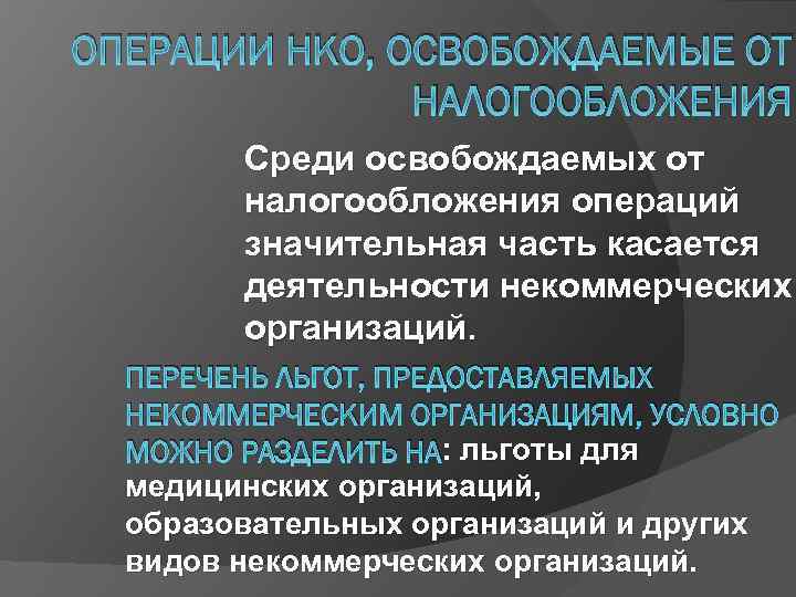 ОПЕРАЦИИ НКО, ОСВОБОЖДАЕМЫЕ ОТ НАЛОГООБЛОЖЕНИЯ Среди освобождаемых от налогообложения операций значительная часть касается деятельности