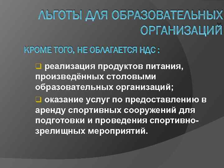 ЛЬГОТЫ ДЛЯ ОБРАЗОВАТЕЛЬНЫХ ОРГАНИЗАЦИЙ КРОМЕ ТОГО, НЕ ОБЛАГАЕТСЯ НДС : q реализация продуктов питания,