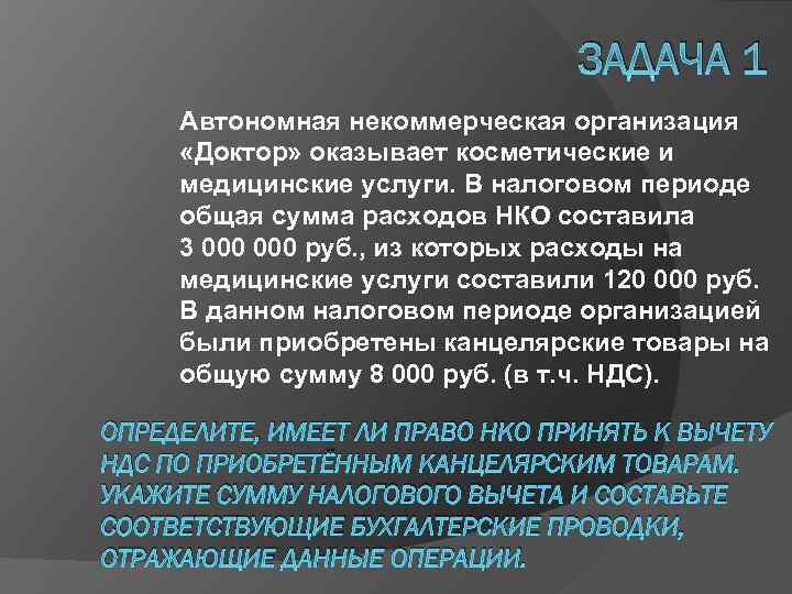 ЗАДАЧА 1 Автономная некоммерческая организация «Доктор» оказывает косметические и медицинские услуги. В налоговом периоде