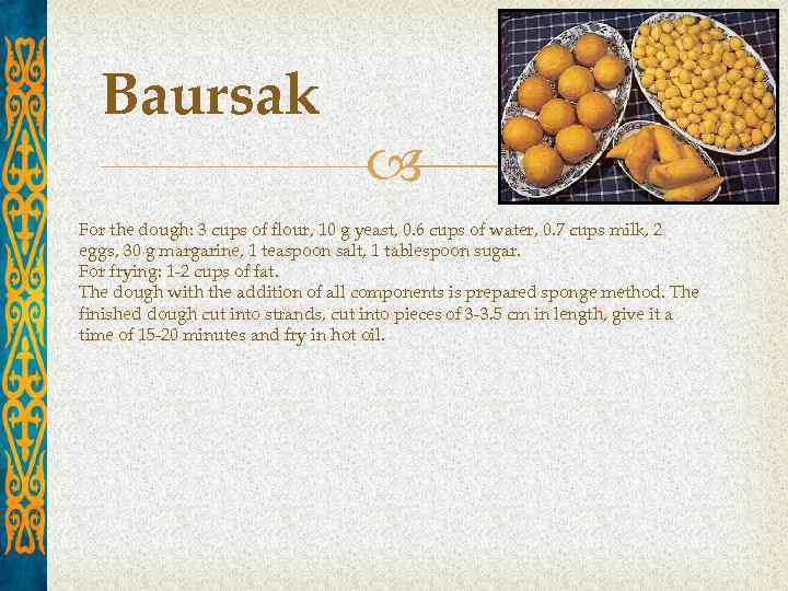 Baursak For the dough: 3 cups of flour, 10 g yeast, 0. 6 cups