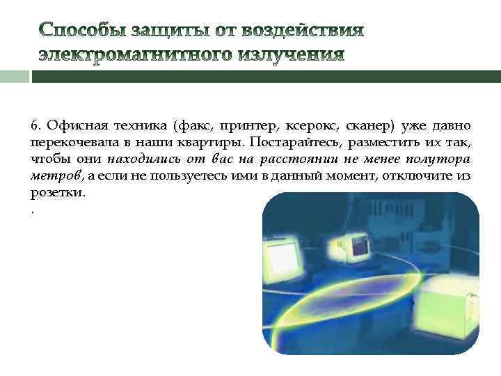 6. Офисная техника (факс, принтер, ксерокс, сканер) уже давно перекочевала в наши квартиры. Постарайтесь,