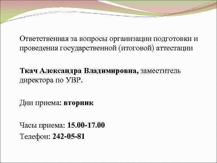 Ответственная за вопросы организации подготовки и проведения государственной (итоговой) аттестации Ткач Александра Владимировна, заместитель