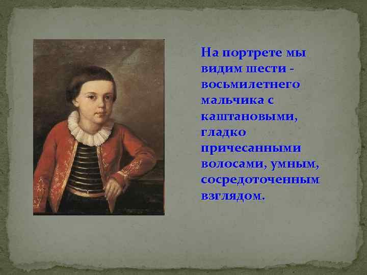 На портрете мы видим шести восьмилетнего мальчика с каштановыми, гладко причесанными волосами, умным, сосредоточенным