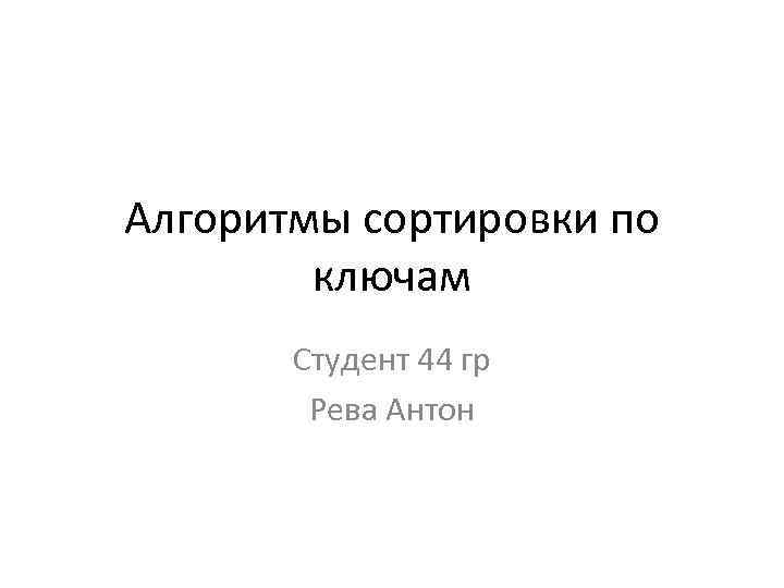 Алгоритмы сортировки по ключам Студент 44 гр Рева Антон 