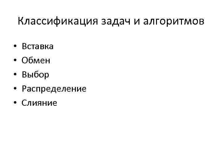Классификация задач и алгоритмов • • • Вставка Обмен Выбор Распределение Слияние 