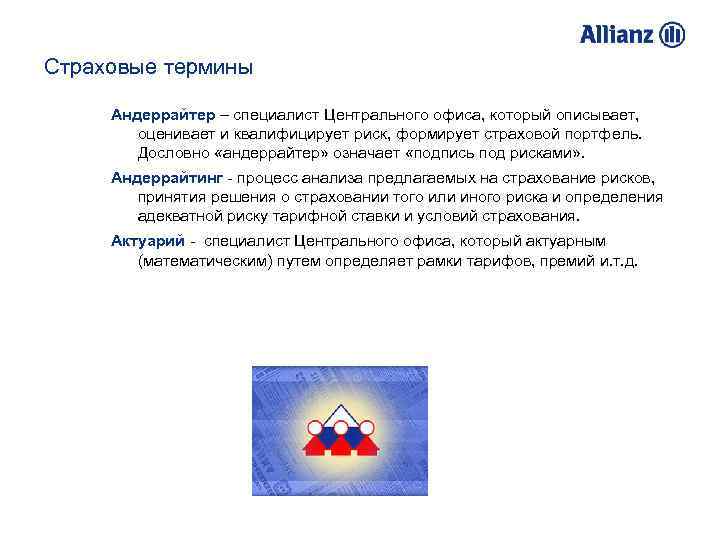 Страховые термины Андеррайтер – специалист Центрального офиса, который описывает, оценивает и квалифицирует риск, формирует
