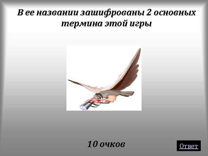 В ее названии зашифрованы 2 основных термина этой игры 10 очков Ответ 