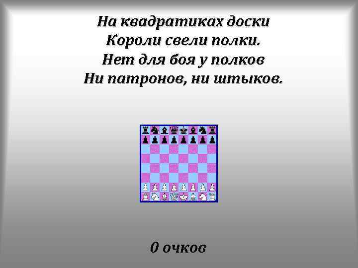 На квадратиках доски Короли свели полки. Нет для боя у полков Ни патронов, ни