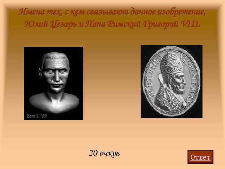 Имена тех, с кем связывают данное изобретение, Юлий Цезарь и Папа Римский Григорий VIII.