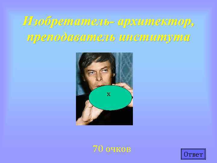 Изобретатель- архитектор, преподаватель института х 70 очков Ответ 