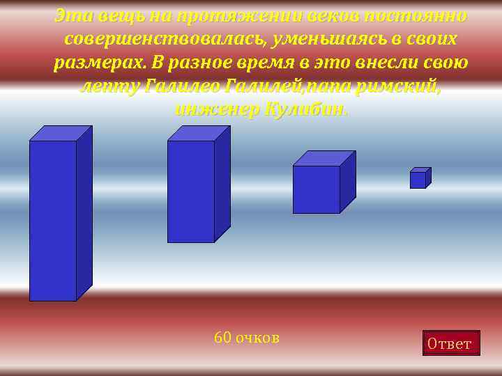 Эта вещь на протяжении веков постоянно совершенствовалась, уменьшаясь в своих размерах. В разное время
