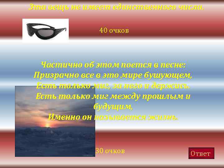 Эта вещь не имеет единственного числа. 40 очков Частично об этом поется в песне: