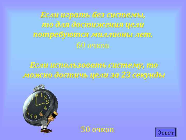 Если играть без системы, то для достижения цели потребуются миллионы лет. 60 очков Если