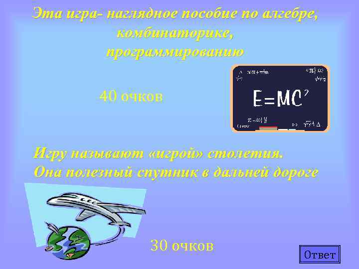 Эта игра- наглядное пособие по алгебре, комбинаторике, программированию 40 очков Игру называют «игрой» столетия.