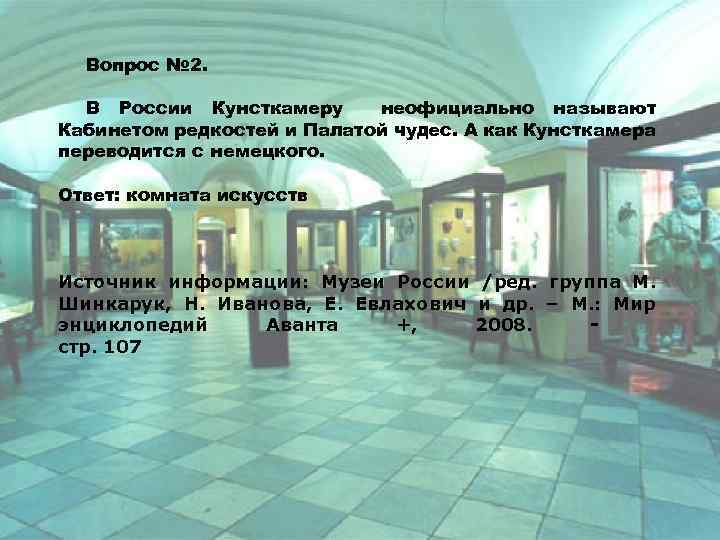 Вопрос № 2. В России Кунсткамеру неофициально называют Кабинетом редкостей и Палатой чудес. А