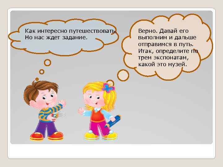 Как интересно путешествовать. Но нас ждет задание. Верно. Давай его выполним и дальше отправимся