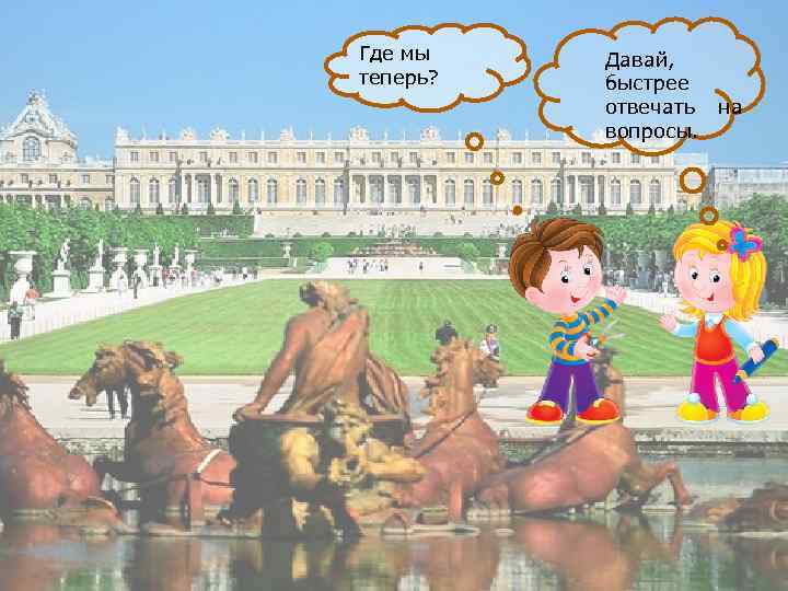 Где мы теперь? Давай, быстрее отвечать на вопросы. 