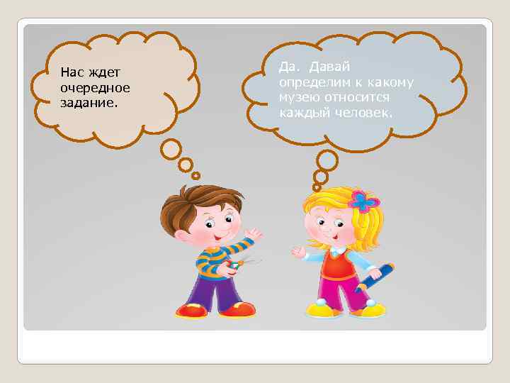 Нас ждет очередное задание. Да. Давай определим к какому музею относится каждый человек. 