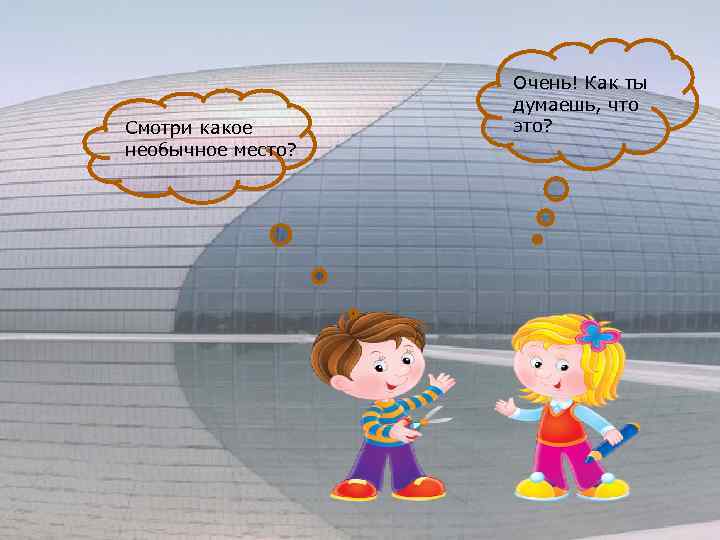 Смотри какое необычное место? Очень! Как ты думаешь, что это? 