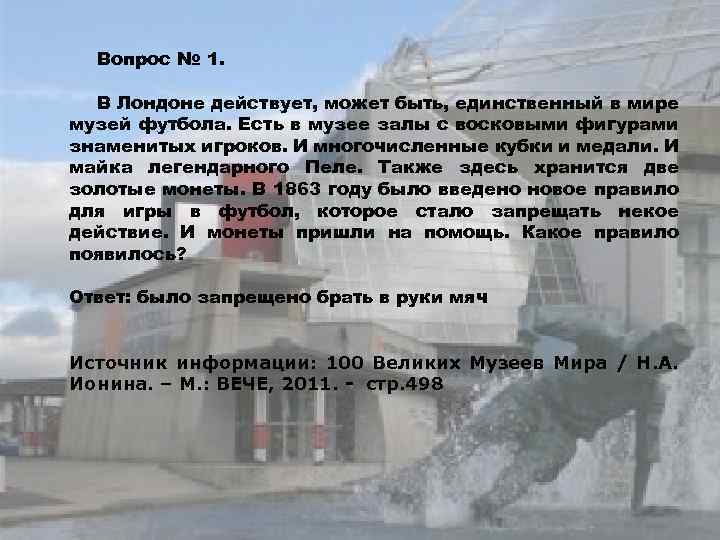 Вопрос № 1. В Лондоне действует, может быть, единственный в мире музей футбола. Есть