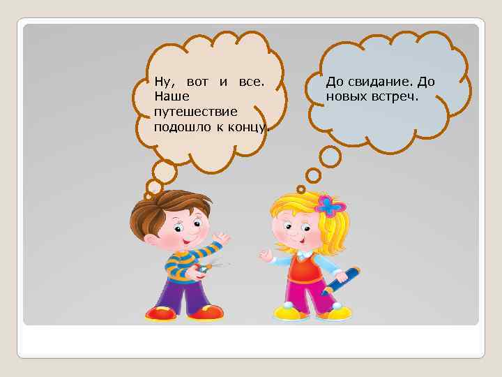 Ну, вот и все. Наше путешествие подошло к концу. До свидание. До новых встреч.