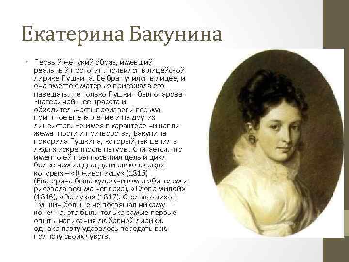 Екатерина Бакунина • Первый женский образ, имевший реальный прототип, появился в лицейской лирике Пушкина.