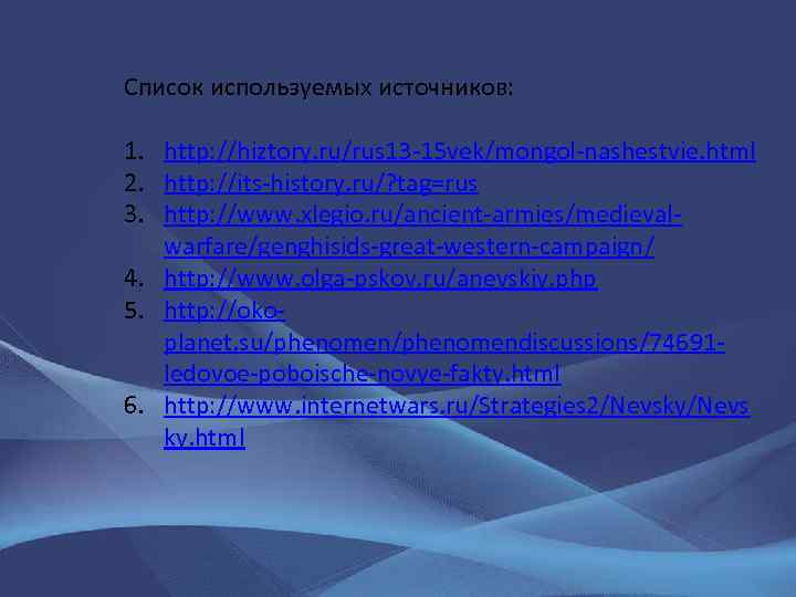 Список используемых источников: 1. http: //hiztory. ru/rus 13 -15 vek/mongol-nashestvie. html 2. http: //its-history.