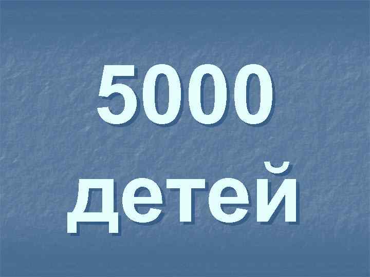 5000 детей 