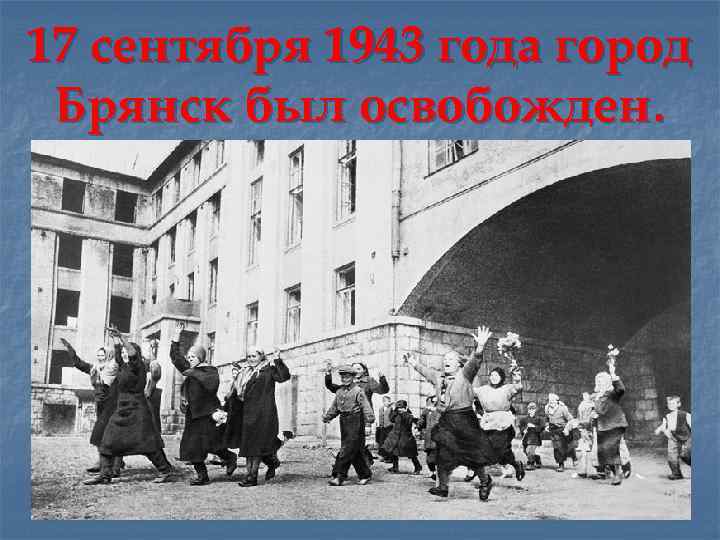 17 сентября 1943 года город Брянск был освобожден. 