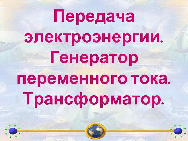 Передача электроэнергии. Генератор переменного тока. Трансформатор. 