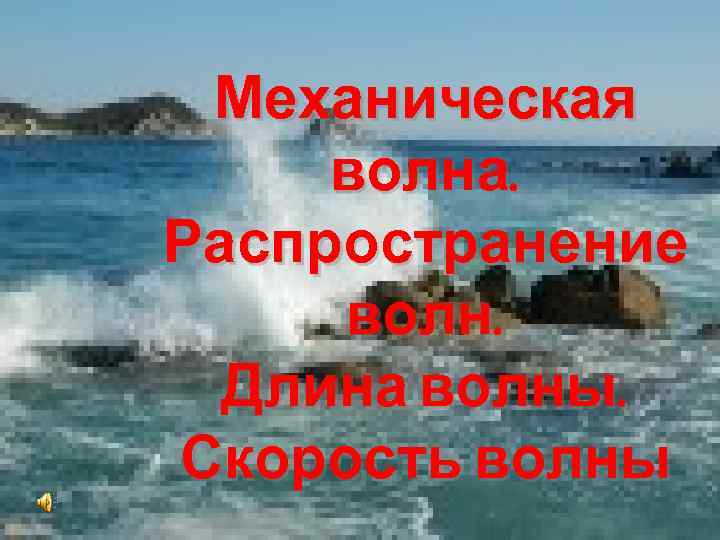 Механическая волна. Распространение волн. Длина волны. Скорость волны 