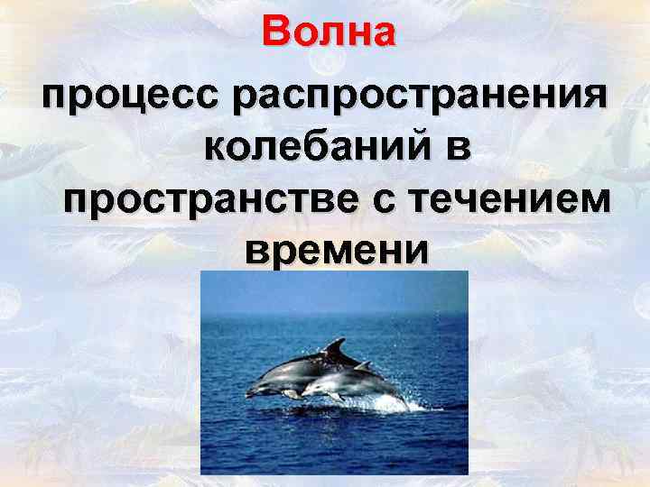 Волна процесс распространения колебаний в пространстве с течением времени 