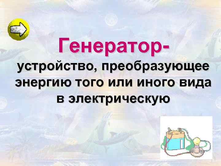 Генераторустройство, преобразующее энергию того или иного вида в электрическую 