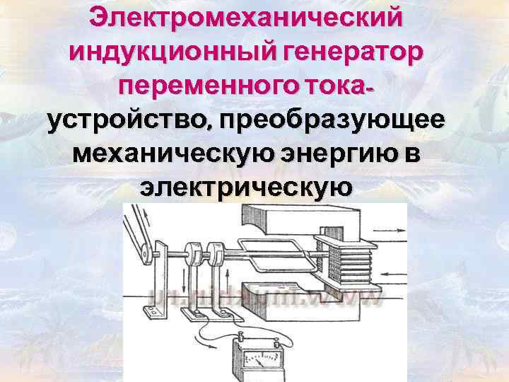 Электромеханический индукционный генератор переменного токаустройство, преобразующее механическую энергию в электрическую 