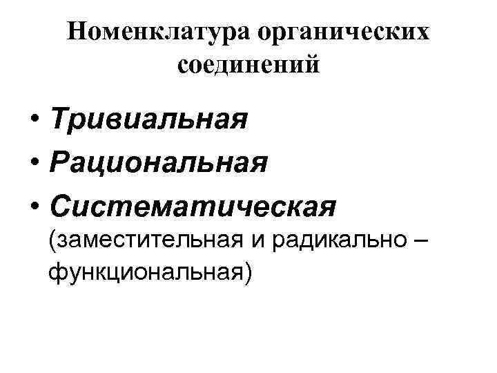 Номенклатура органических соединений • Тривиальная • Рациональная • Систематическая (заместительная и радикально – функциональная)