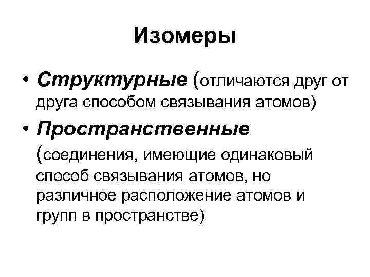 Изомеры • Структурные (отличаются друг от друга способом связывания атомов) • Пространственные (соединения, имеющие
