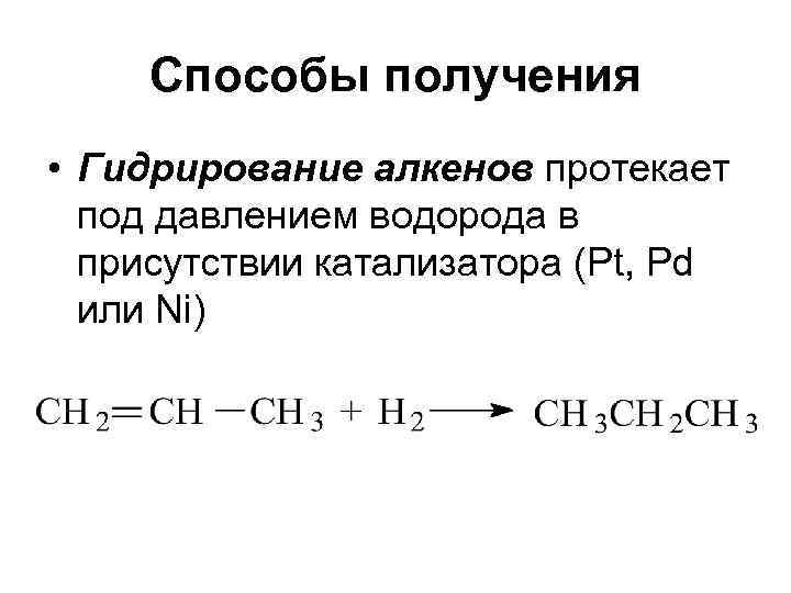 Способы получения • Гидрирование алкенов протекает под давлением водорода в присутствии катализатора (Pt, Pd
