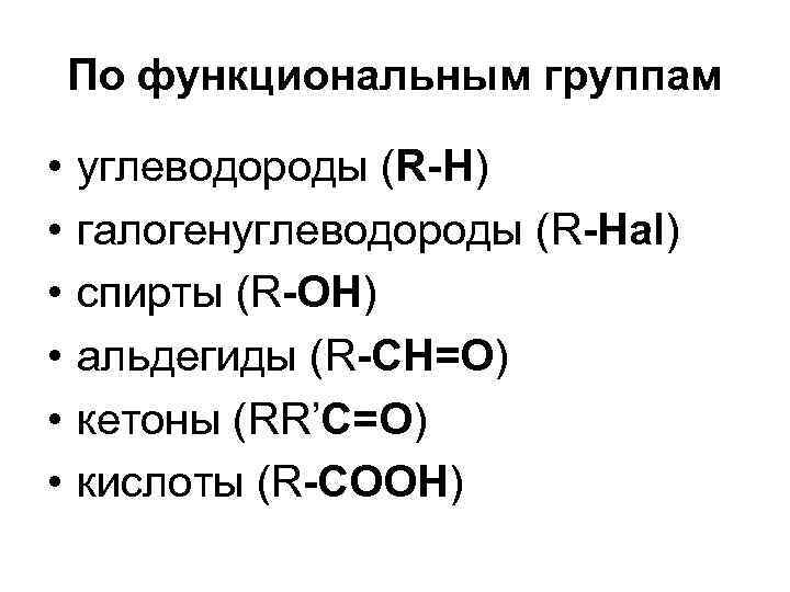 По функциональным группам • • • углеводороды (R-Н) галогенуглеводороды (R-Hаl) спирты (R-ОН) альдегиды (R-CН=О)