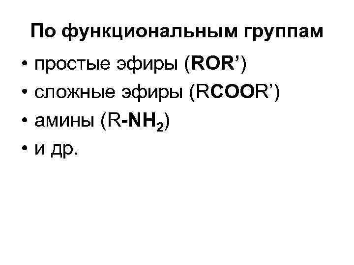 По функциональным группам • • простые эфиры (ROR’) сложные эфиры (RCОOR’) амины (R-NH 2)