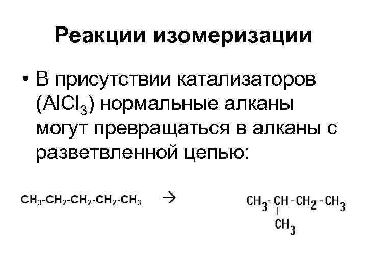 Реакции изомеризации • В присутствии катализаторов (Al. Cl 3) нормальные алканы могут превращаться в