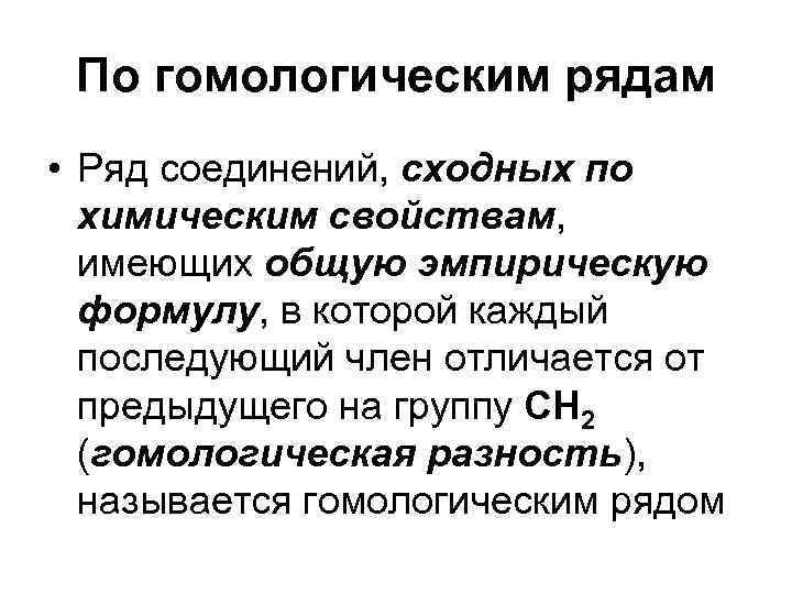 По гомологическим рядам • Ряд соединений, сходных по химическим свойствам, имеющих общую эмпирическую формулу,