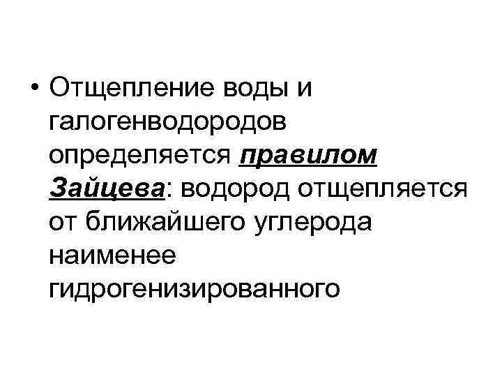  • Отщепление воды и галогенводородов определяется правилом Зайцева: водород отщепляется от ближайшего углерода