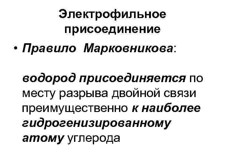 Электрофильное присоединение • Правило Марковникова: водород присоединяется по месту разрыва двойной связи преимущественно к