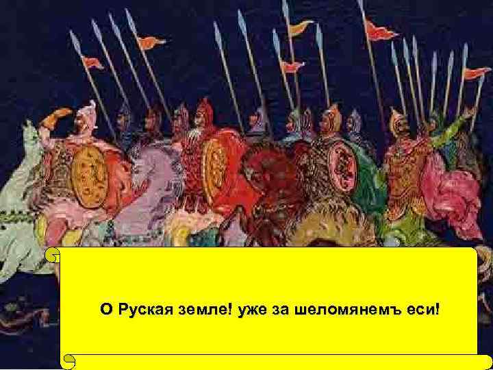 О Руская земле! уже за шеломянемъ еси! 