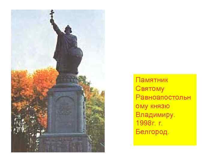 Памятник Святому Равноапостольн ому князю Владимиру. 1998 г. г. Белгород. 